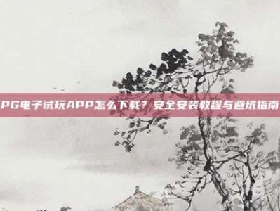 PG电子试玩APP怎么下载？安全安装教程与避坑指南