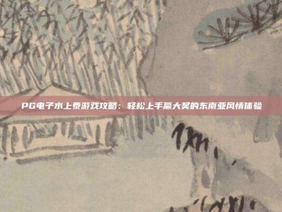 PG电子水上泰游戏攻略：轻松上手赢大奖的东南亚风情体验