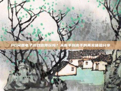 PG问鼎电子游戏值得玩吗？从新手到高手的真实体验分享