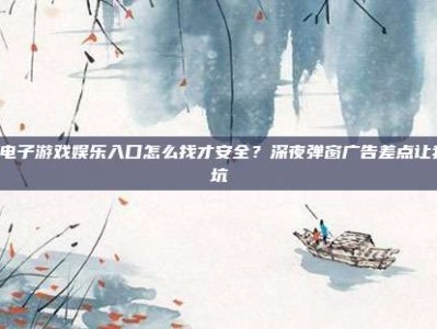 PG电子游戏娱乐入口怎么找才安全？深夜弹窗广告差点让我踩坑