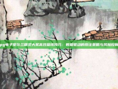 pg电子爱尔兰精灵大奖高效赢钱技巧：数据驱动的投注策略与风险控制
