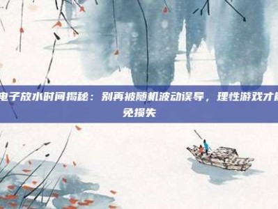 pg电子放水时间揭秘：别再被随机波动误导，理性游戏才能避免损失