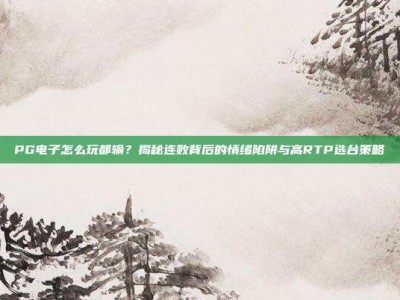 PG电子怎么玩都输？揭秘连败背后的情绪陷阱与高RTP选台策略