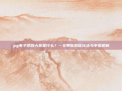 pg电子视频大奖是什么？一文带你揭秘玩法与中奖机制