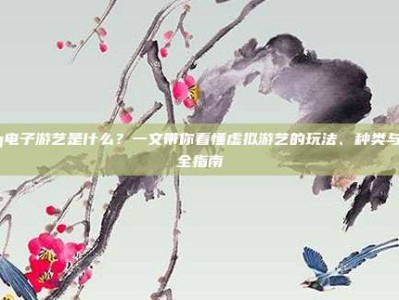 pg电子游艺是什么？一文带你看懂虚拟游艺的玩法、种类与安全指南