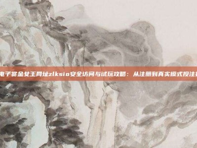 pg电子赏金女王网址zlksio安全访问与试玩攻略：从注册到真实模式投注技巧