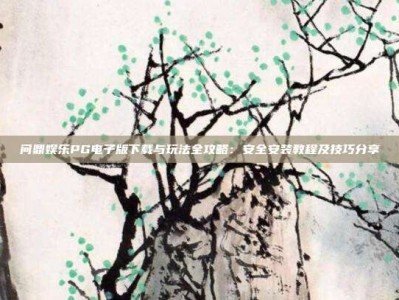 问鼎娱乐PG电子版下载与玩法全攻略：安全安装教程及技巧分享