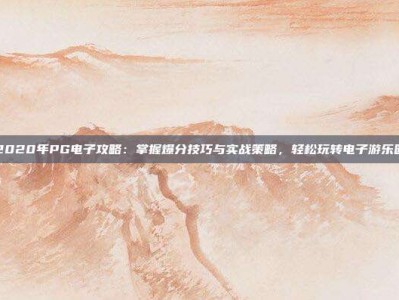 2020年PG电子攻略：掌握爆分技巧与实战策略，轻松玩转电子游乐园