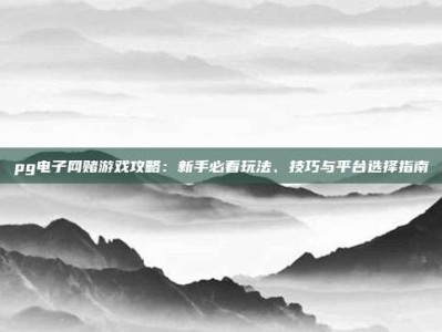 pg电子网赌游戏攻略：新手必看玩法、技巧与平台选择指南