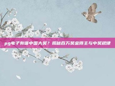 pg电子有谁中国大奖？揭秘百万奖金得主与中奖规律
