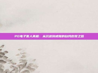 PG电子害人真相：从沉迷到戒赌的自我救赎之路