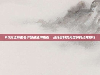PG高达模型电子图纸使用指南：从找图到完美组装的终极技巧