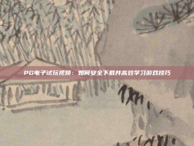 PG电子试玩视频：如何安全下载并高效学习游戏技巧
