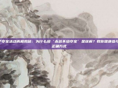 PG电子夺宝活动真相揭秘：为什么说‘永远不给夺宝’是误解？教你健康参与夺宝的正确方式