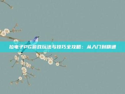 拉电子PG游戏玩法与技巧全攻略：从入门到精通