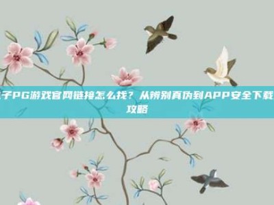 电子PG游戏官网链接怎么找？从辨别真伪到APP安全下载全攻略