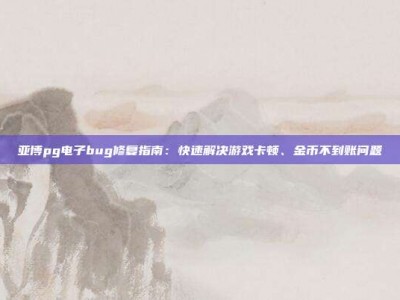 亚博pg电子bug修复指南：快速解决游戏卡顿、金币不到账问题