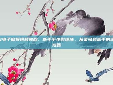 PG电子麻将视频教程：新手半小时速成，从菜鸟到高手的逆袭攻略