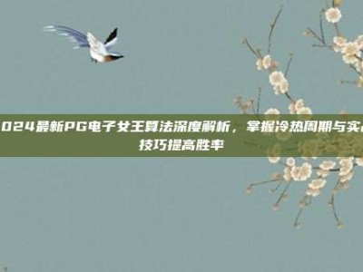 2024最新PG电子女王算法深度解析，掌握冷热周期与实战技巧提高胜率