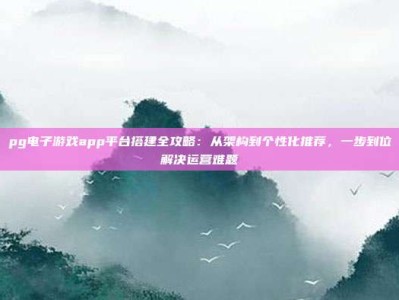 pg电子游戏app平台搭建全攻略：从架构到个性化推荐，一步到位解决运营难题