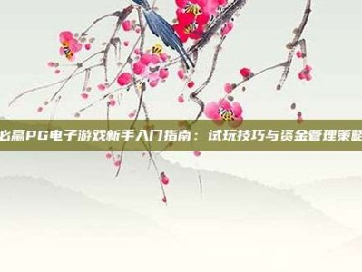 必赢PG电子游戏新手入门指南：试玩技巧与资金管理策略