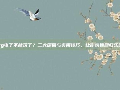 pg电子不能玩了？三大原因与实用技巧，让你快速回归乐园