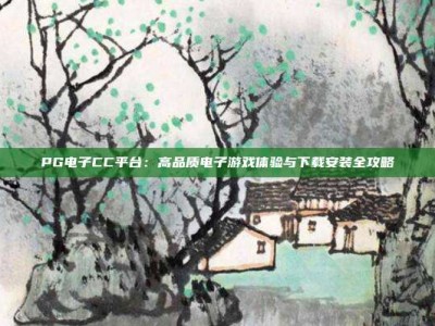 PG电子CC平台：高品质电子游戏体验与下载安装全攻略