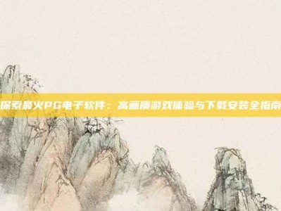 探索最火PG电子软件：高画质游戏体验与下载安装全指南