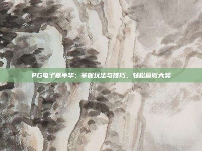 PG电子嘉年华：掌握玩法与技巧，轻松赢取大奖