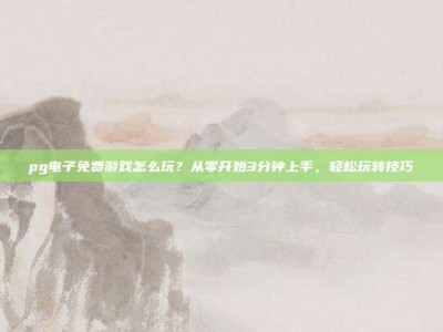 pg电子免费游戏怎么玩？从零开始3分钟上手，轻松玩转技巧