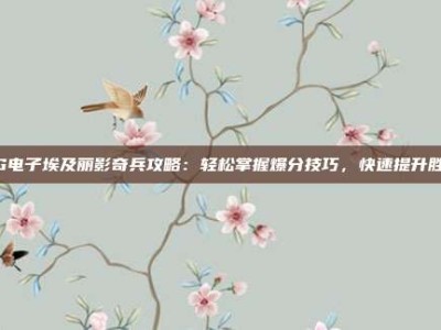 PG电子埃及丽影奇兵攻略：轻松掌握爆分技巧，快速提升胜率