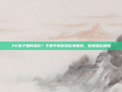 PG电子如何退款？手把手教你轻松拿回钱，告别退款烦恼