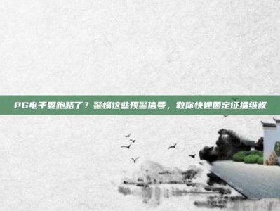 PG电子要跑路了？警惕这些预警信号，教你快速固定证据维权