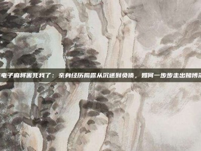 PG电子麻将害死我了：亲身经历揭露从沉迷到负债，如何一步步走出赌博深渊
