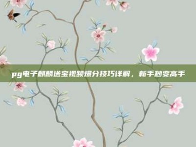 pg电子麒麟送宝视频爆分技巧详解，新手秒变高手