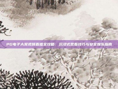 PG电子大奖视频直播全攻略：沉浸式观看技巧与安全娱乐指南