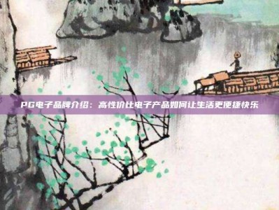 PG电子品牌介绍：高性价比电子产品如何让生活更便捷快乐
