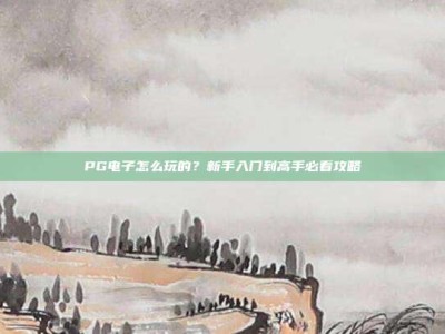 PG电子怎么玩的？新手入门到高手必看攻略