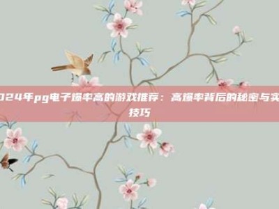 2024年pg电子爆率高的游戏推荐：高爆率背后的秘密与实战技巧