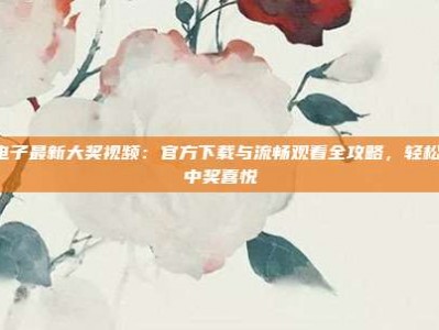 PG电子最新大奖视频：官方下载与流畅观看全攻略，轻松享受中奖喜悦