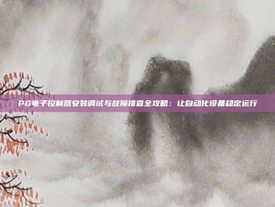PG电子控制器安装调试与故障排查全攻略：让自动化设备稳定运行