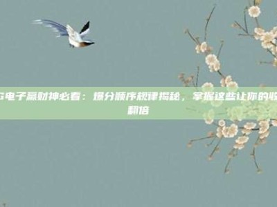 PG电子赢财神必看：爆分顺序规律揭秘，掌握这些让你的收益翻倍