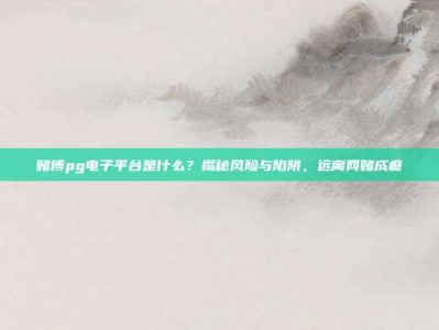 赌博pg电子平台是什么？揭秘风险与陷阱，远离网赌成瘾