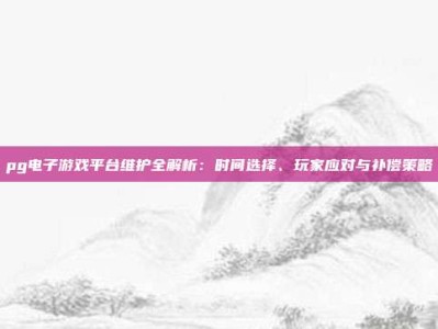 pg电子游戏平台维护全解析：时间选择、玩家应对与补偿策略