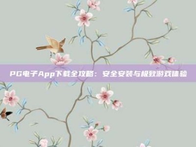 PG电子App下载全攻略：安全安装与极致游戏体验