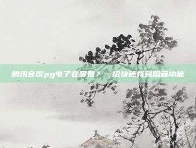 腾讯会议pg电子在哪看？一招快速找到隐藏功能