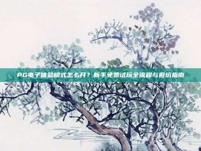 PG电子体验模式怎么开？新手免费试玩全流程与避坑指南