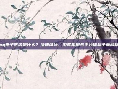 pg电子艺游是什么？法律风险、游戏机制与平台体验全面解析