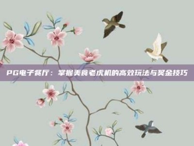 PG电子餐厅：掌握美食老虎机的高效玩法与奖金技巧
