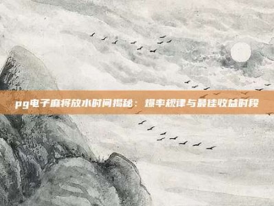 pg电子麻将放水时间揭秘：爆率规律与最佳收益时段